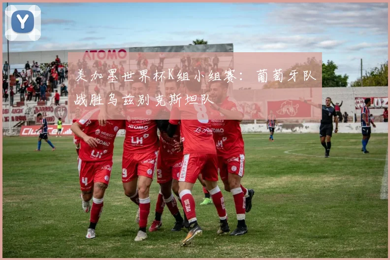 美加墨世界杯K组小组赛：葡萄牙队战胜乌兹别克斯坦队